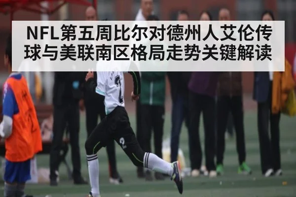 NFL第五周比尔对德州人艾伦传球与美联南区格局走势关键解读 | kaiyun