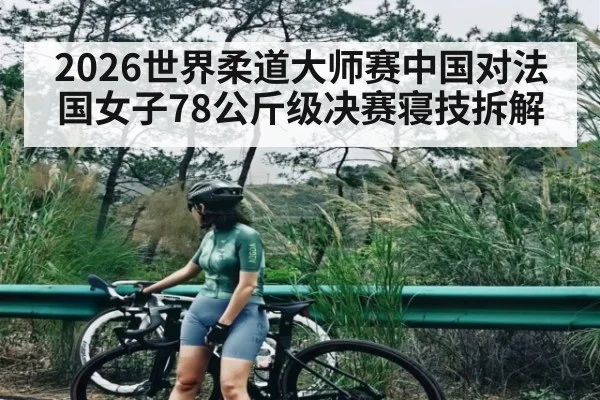 2026世界柔道大师赛中国对法国女子78公斤级决赛寝技拆解 | kaiyun