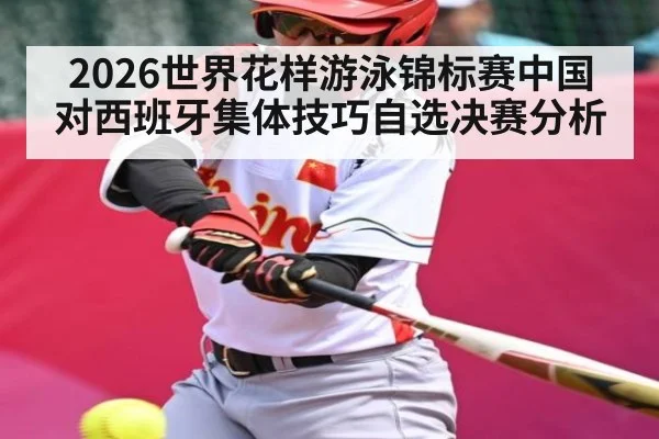 2026世界花样游泳锦标赛中国对西班牙集体技巧自选决赛分析 | kaiyun