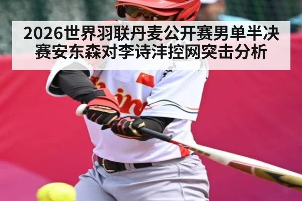 2026世界羽联丹麦公开赛男单半决赛安东森对李诗沣控网突击分析 | kaiyun